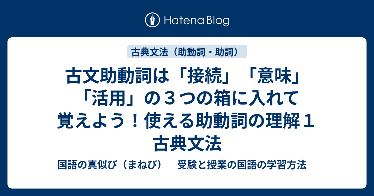 古文助動詞は 接続 意味 活用 の３つの箱に入れて覚えよう 使える助動詞の理解１ 古典文法 国語の真似び まねび 受験と授業の国語の学習方法