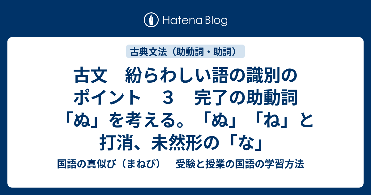 古文 紛らわしい語の識別のポイント ３ 完了の助動詞 ぬ を考える ぬ ね と打消 未然形の な 国語の真似び まねび 受験と授業の国語の学習方法