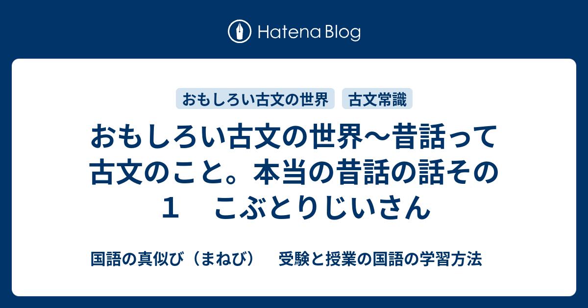 おもしろい古文の話 昔話って古文のこと 本当の昔話の話その１ こぶとりじいさん 国語の真似び まねび 受験と授業の国語の学習方法