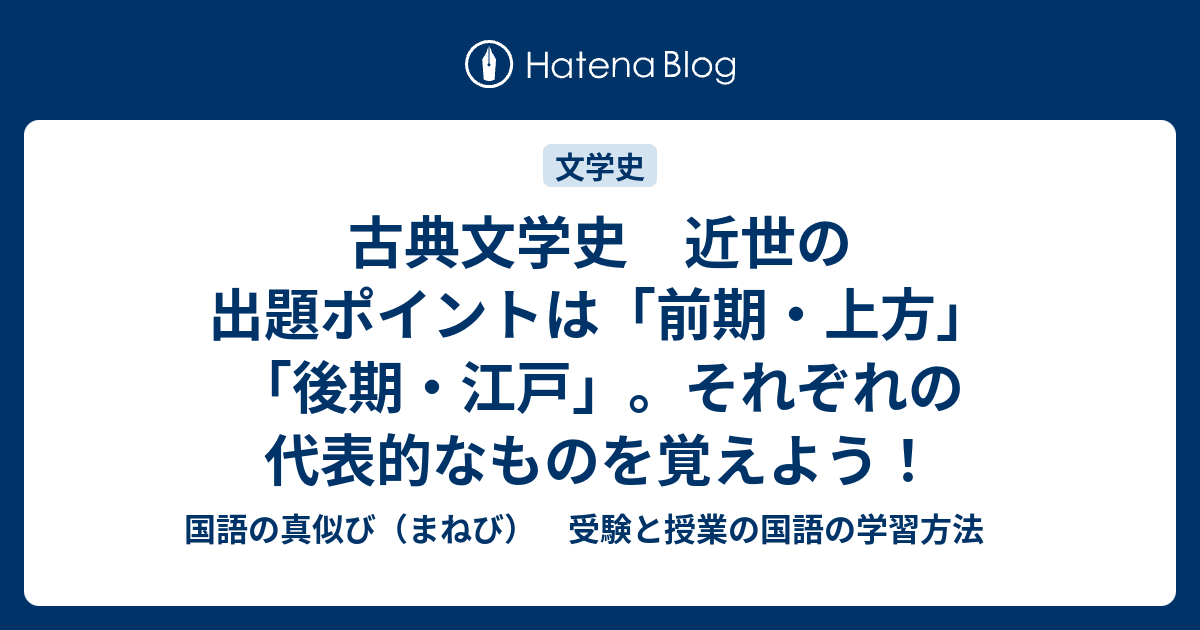 古典文学史 近世の出題ポイントは 前期 上方 後期 江戸 それぞれの代表的なものを覚えよう 国語の真似び まねび 受験と授業の国語の学習方法