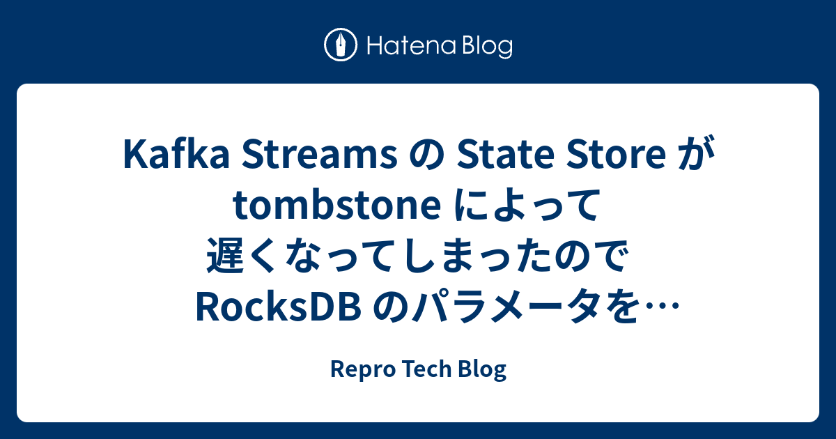 Kafka Streams の State Store が tombstone によって遅くなってしまったので RocksDB のパラメータを ...