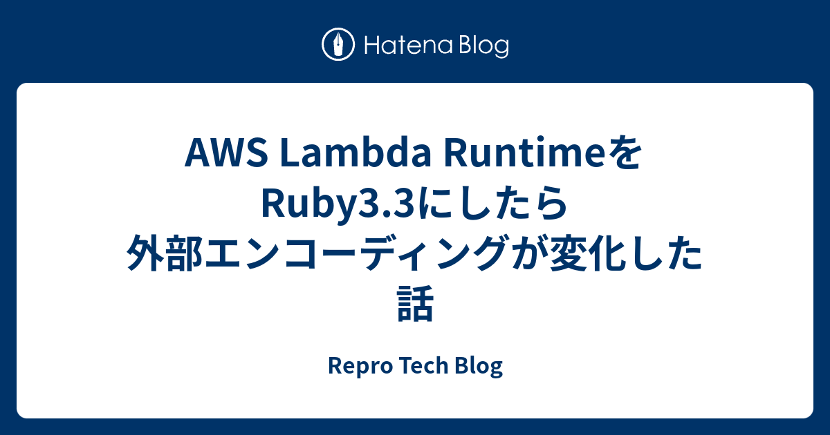[B! ruby] AWS Lambda RuntimeをRuby3.3にしたら外部エンコーディングが変化した話 - Repro Tech Blog