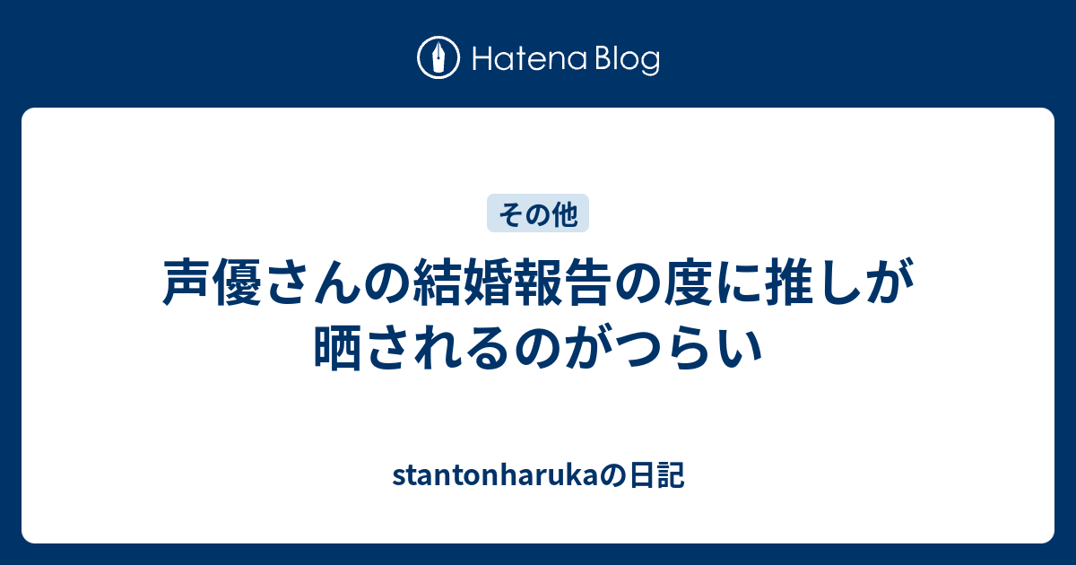 声優さんの結婚報告の度に推しが晒されるのがつらい Stantonharukaの日記
