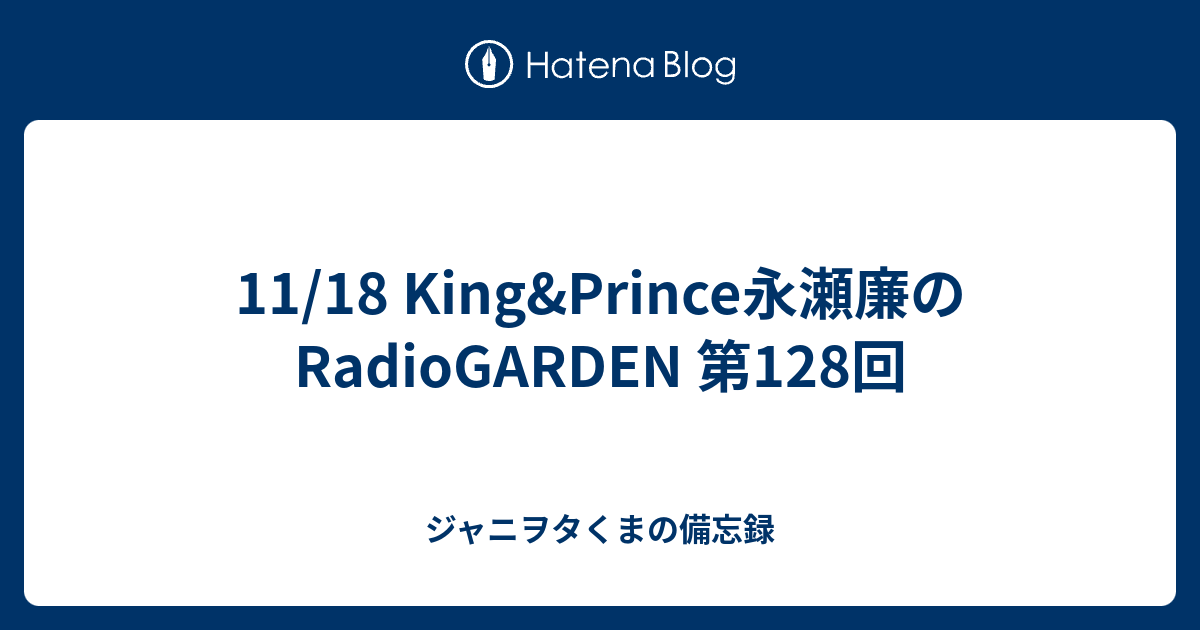 11 18 King Prince永瀬廉のradiogarden 第128回 ジャニヲタくまの備忘録