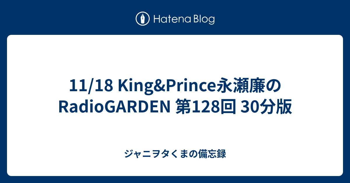 11 18 King Prince永瀬廉のradiogarden 第128回 30分版 ジャニヲタくまの備忘録