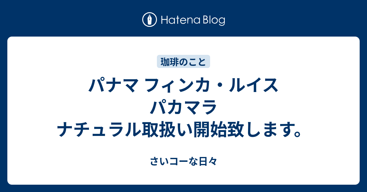 パナマ フィンカ ルイス パカマラ ナチュラル取扱い開始致します さいコーな日々