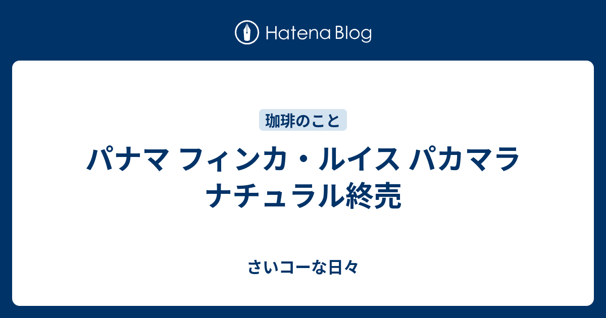 パナマ フィンカ ルイス パカマラ ナチュラル終売 さいコーな日々