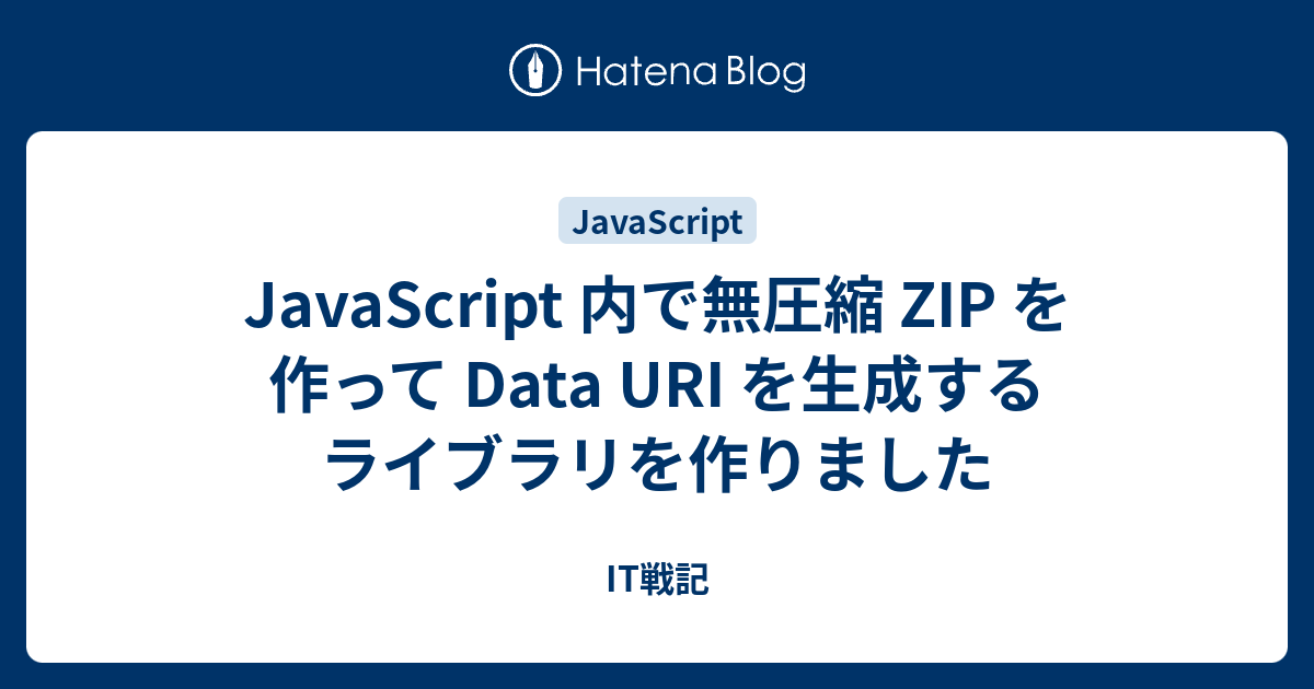 Javascript 内で無圧縮 Zip を作って Data Uri を生成するライブラリを作りました It戦記