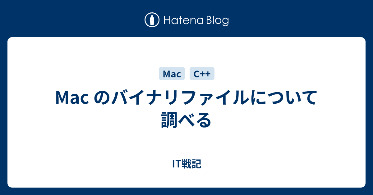 Mac のバイナリファイルについて調べる It戦記