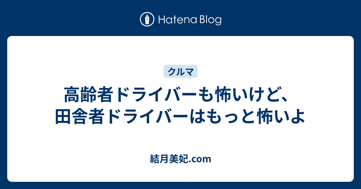 高齢者ドライバーも怖いけど、田舎者ドライバーはもっと怖いよ - 結月