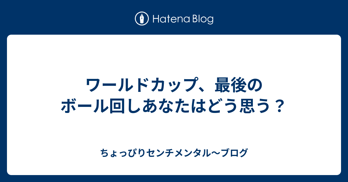 ワールドカップ 最後のボール回しあなたはどう思う ちょっぴりセンチメンタル ブログ