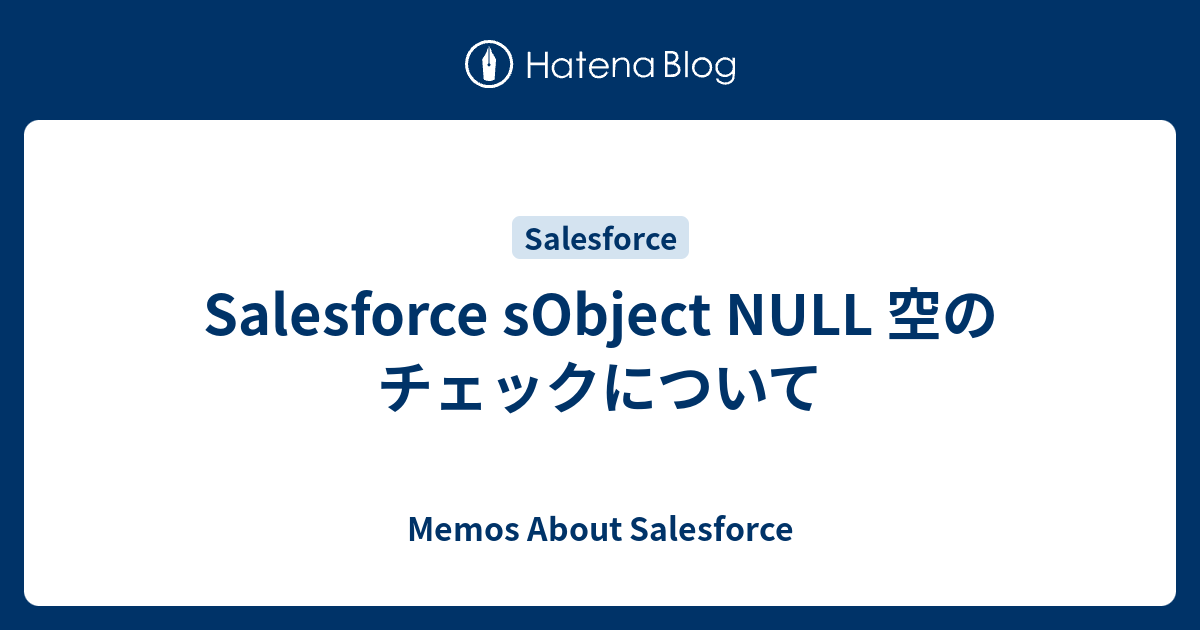 Salesforce Sobject Null 空のチェックについて Memos About Salesforce
