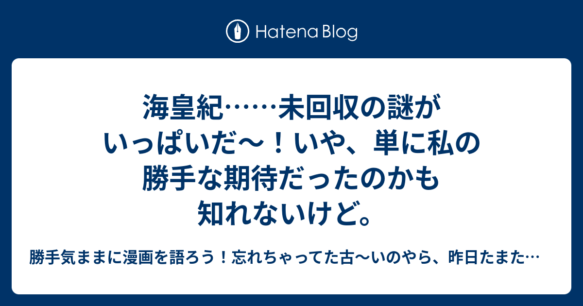 海皇紀 未回収の謎がいっぱいだ いや 単に私の勝手な期待だったのかも知れないけど 忘れてたあの漫画を語ろう 忘れちゃってるけど