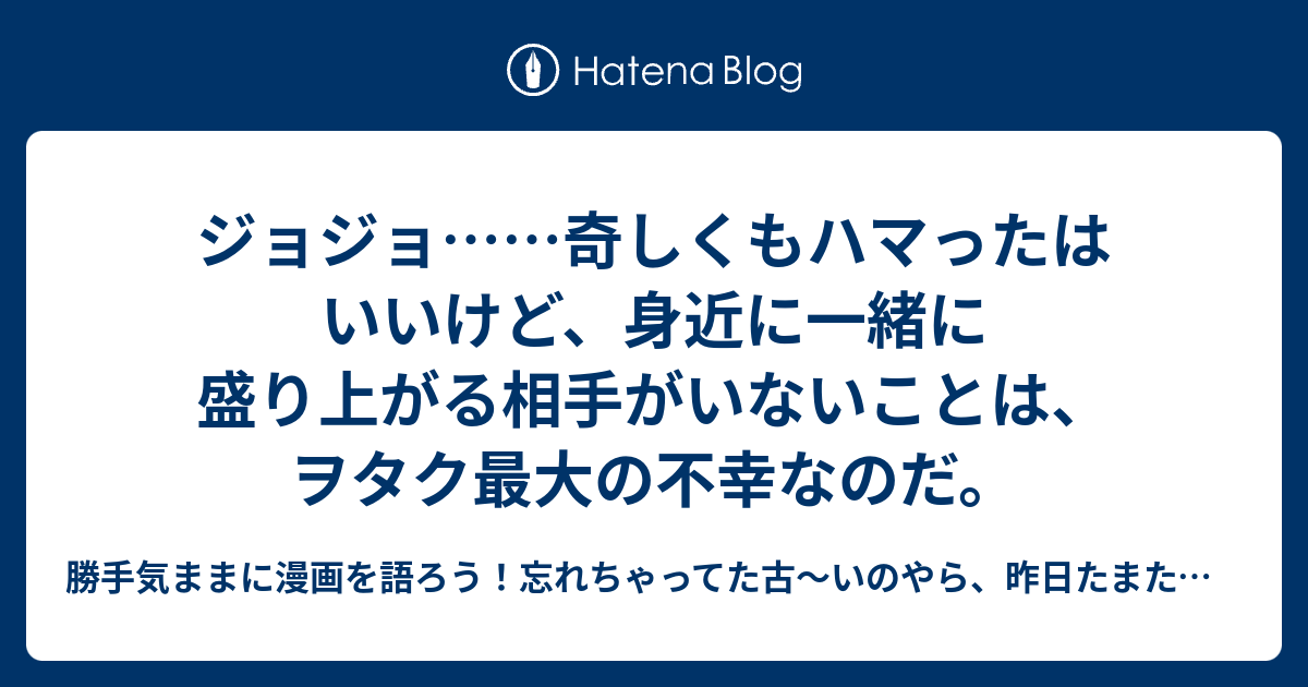 ジョジョ 奇しくもハマったはいいけど 身近に一緒に盛り上がる相手がいないことは ヲタク最大の不幸なのだ 勝手気まま に漫画を語ろう 忘れちゃってた古 いのやら 昨日たまたま観たのやら