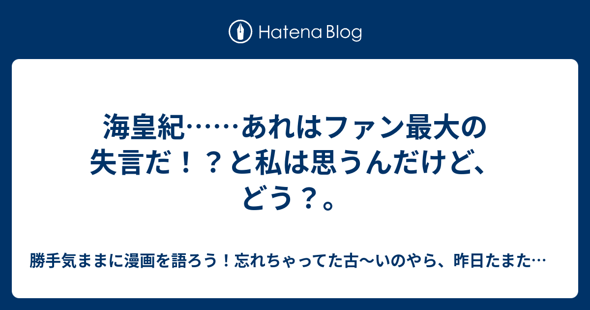 海皇紀 あれはファン最大の失言だ と私は思うんだけど どう 勝手気ままにあの漫画を語ろう 忘れちゃってた古 いのやら 昨日たまたま観たのやら