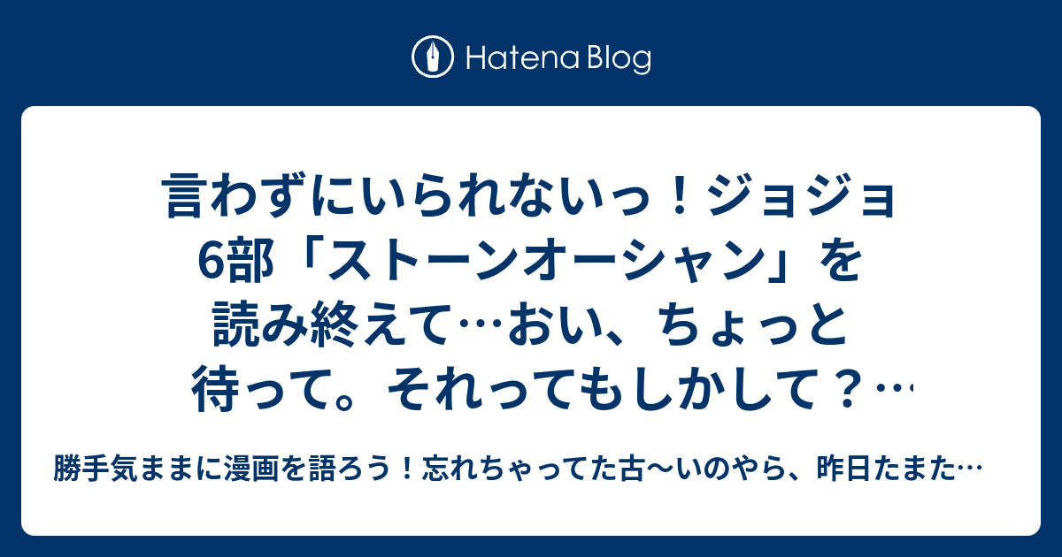 言わずにいられないっ ジョジョ6部 ストーンオーシャン を読み終えて おい ちょっと待って それってもしかして よく考えたらトンデモなくて そりゃ無いよ と言いたいっ 勝手気ままにあの漫画を語ろう 忘れちゃってた古 いのやら 昨日たまたま観たのやら