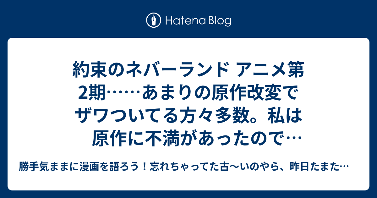 約束のネバーランド アニメ第2期 あまりの原作改変でザワついてる方々多数 私は原作に不満があったので改変歓迎派だけど ちょっと展開が雑な気がするよ 今のところね 勝手気ままにあの漫画を語ろう 忘れちゃってた古 いのやら 昨日たまたま観たのやら