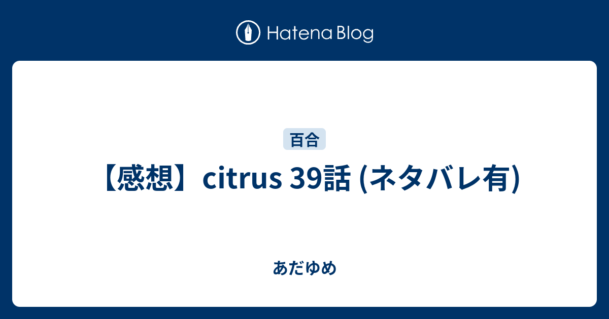 感想 Citrus 39話 ネタバレ有 あだゆめ