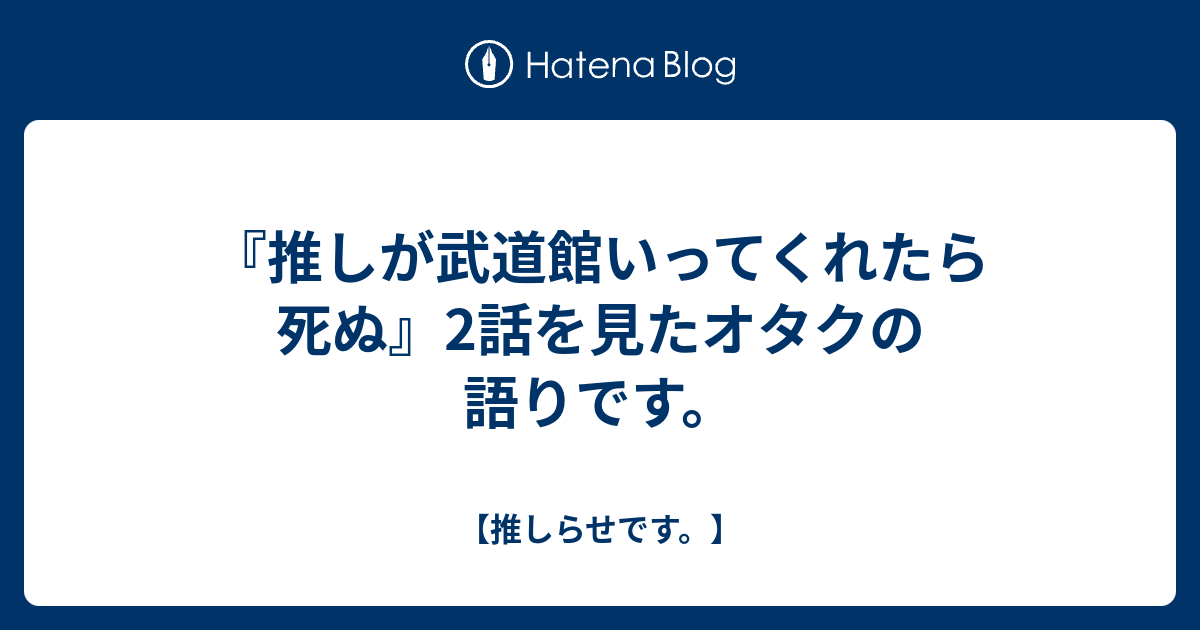 推しが武道館いってくれたら死ぬ 2話を見たオタクの語りです 推しらせです