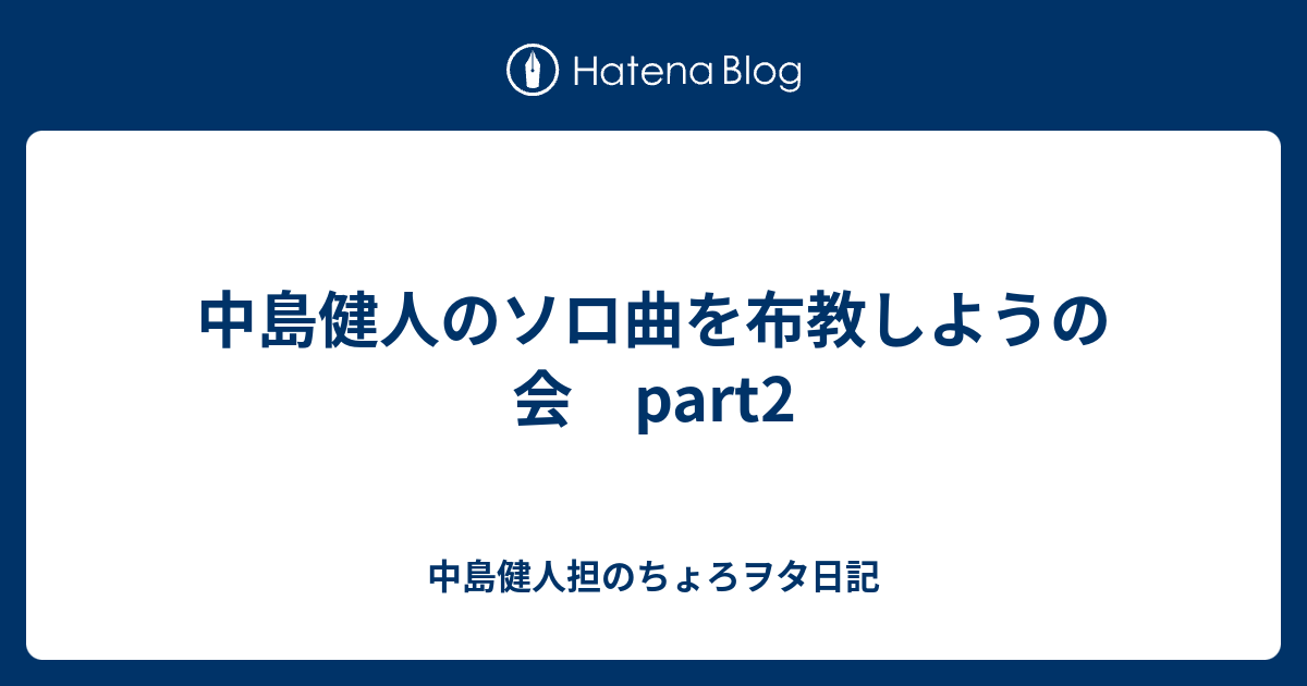 中島健人のソロ曲を布教しようの会 Part2 中島健人担のちょろヲタ日記