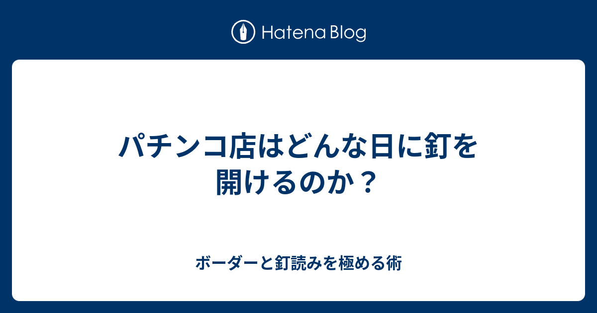 パチンコ店はどんな日に釘を開けるのか ボーダーと釘読みを極める術