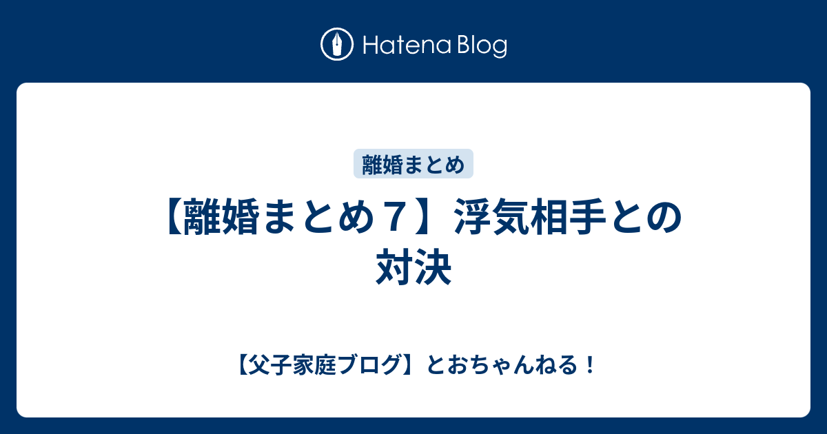 離婚まとめ７ 浮気相手との対決 父子家庭ブログ とおちゃんねる