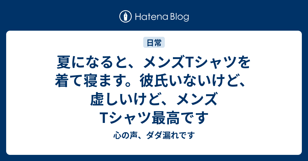 夏になると メンズtシャツを着て寝ます 彼氏いないけど 虚しいけど メンズtシャツ最高です 心の声 ダダ漏れです