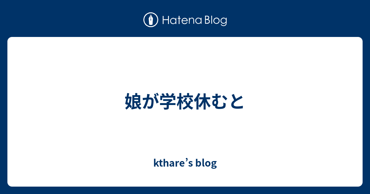 娘が学校休むと Kthare S Blog