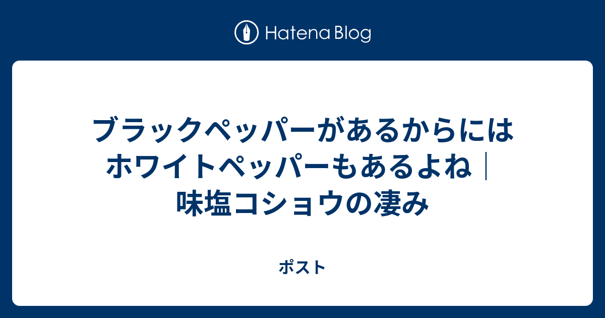 ブラックペッパーがあるからにはホワイトペッパーもあるよね 味塩コショウの凄み ポスト