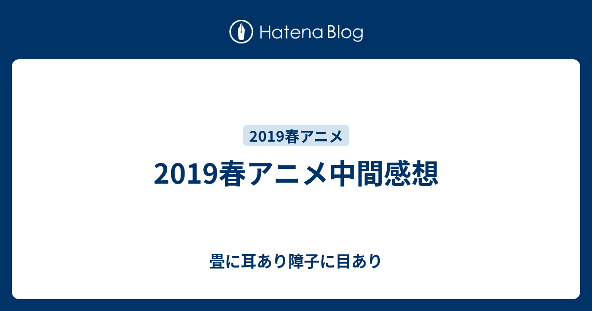 19春アニメ中間感想 畳に耳あり障子に目あり