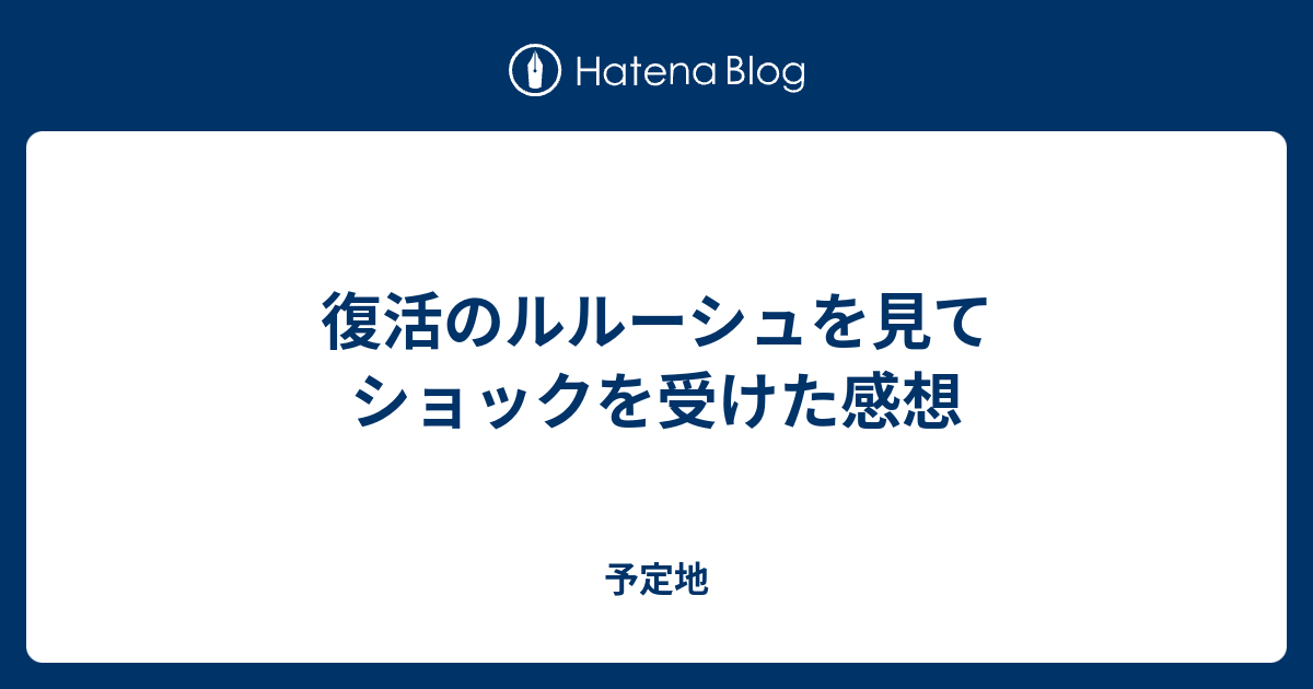 復活のルルーシュを見てショックを受けた感想 予定地