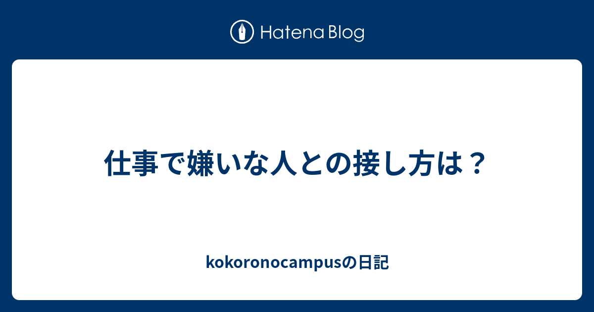 仕事で嫌いな人との接し方は Kokoronocampusの日記