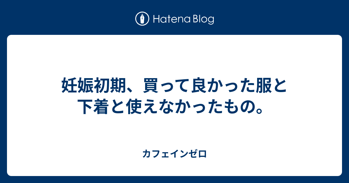 妊娠初期 買って良かった服と下着と使えなかったもの カフェインゼロ