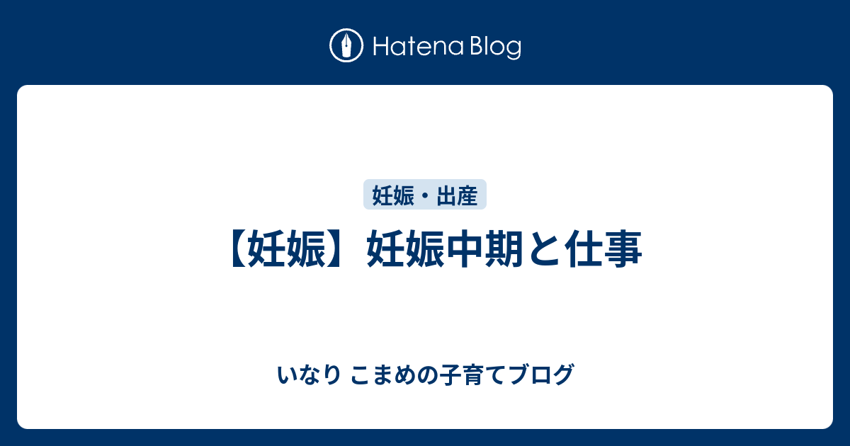 妊娠 妊娠中期と仕事 いなり こまめの子育てブログ