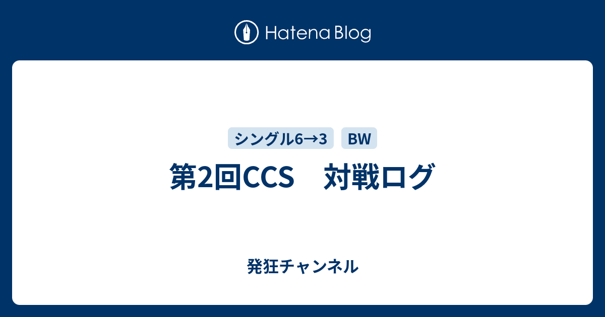 第2回ccs 対戦ログ 発狂チャンネル