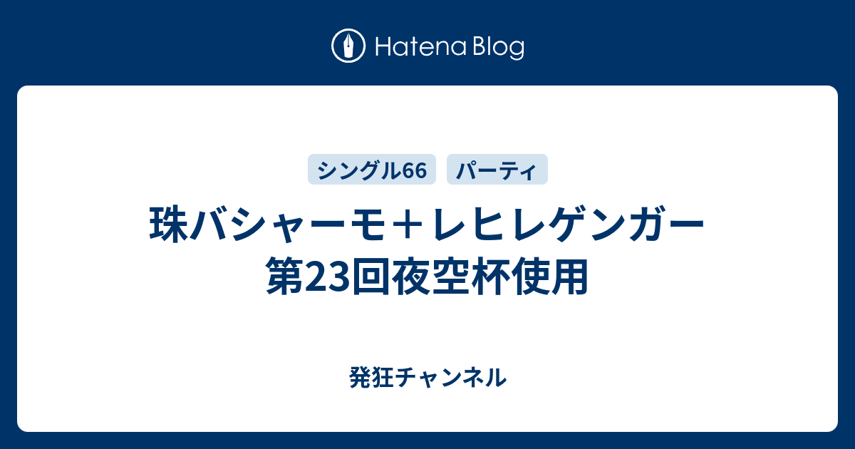 珠バシャーモ レヒレゲンガー 第23回夜空杯使用 発狂チャンネル