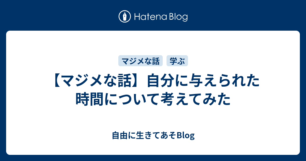 マジメな話 自分に与えられた時間について考えてみた 自由に生きてあそblog