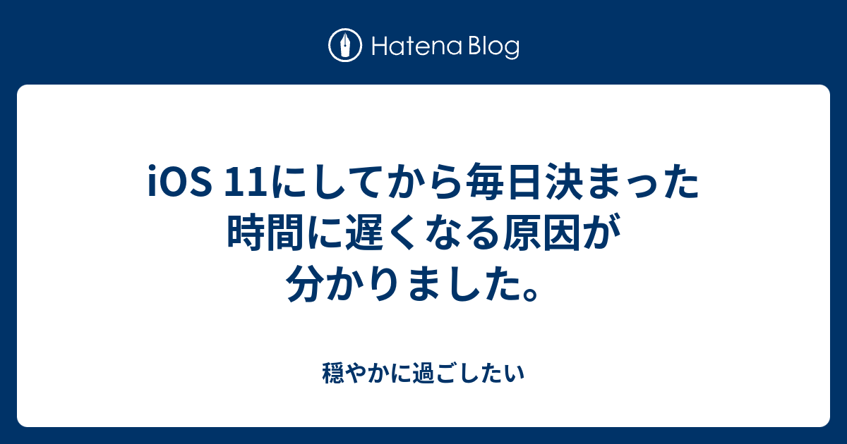 Ios 11にしてから毎日決まった時間に遅くなる原因が分かりました 穏やかに過ごしたい