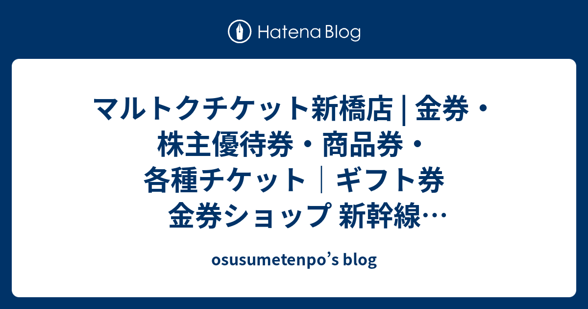 マルトクチケット新橋店 金券・株主優待券・商品券・各種チケット｜ギフト券 金券ショップ 新幹線 格安チケットの買取！ osusumetenpo’s blog