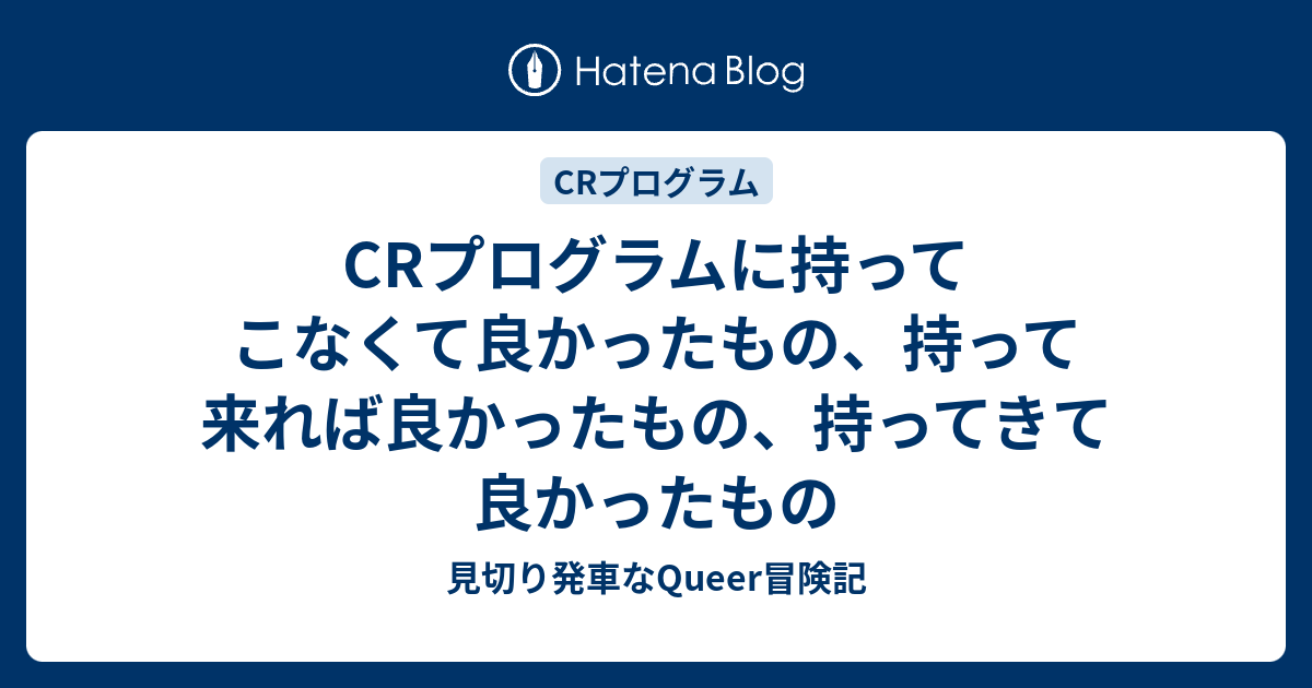 Crプログラムに持ってこなくて良かったもの 持って来れば良かったもの 持ってきて良かったもの 見切り発車なqueer冒険記