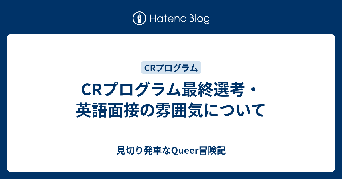 Crプログラム最終選考 英語面接の雰囲気について 見切り発車なqueer冒険記