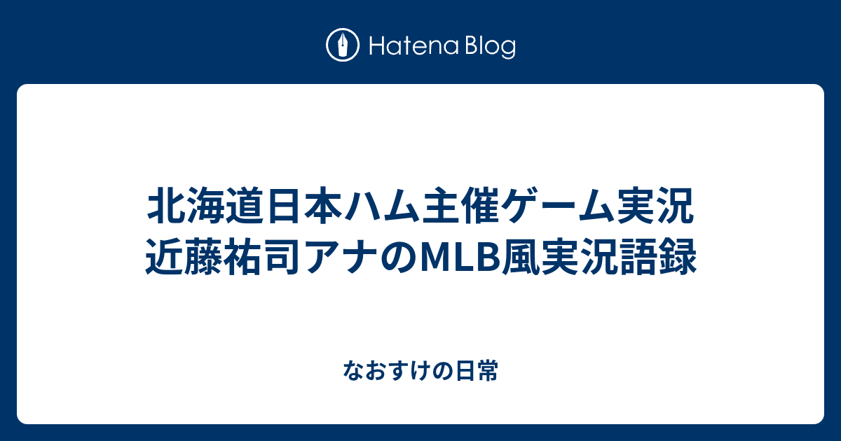 北海道日本ハム主催ゲーム実況 近藤祐司アナのmlb風実況語録 なおすけの日常