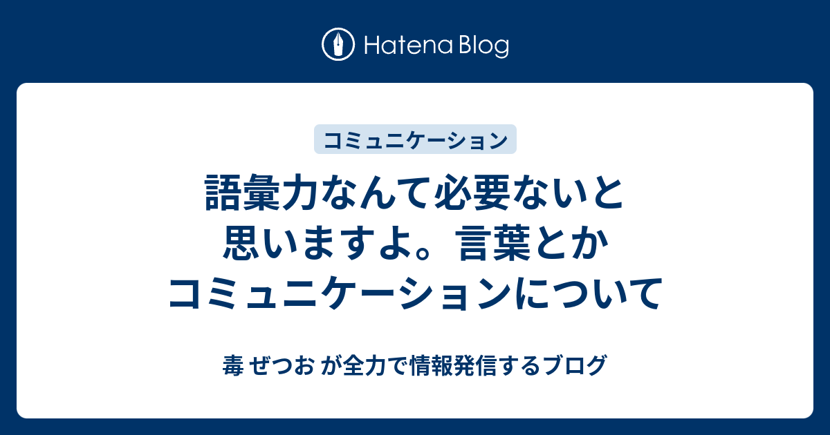 語彙力なんて必要ないと思いますよ 言葉とかコミュニケーションについて 毒 ぜつお が全力で情報発信するブログ