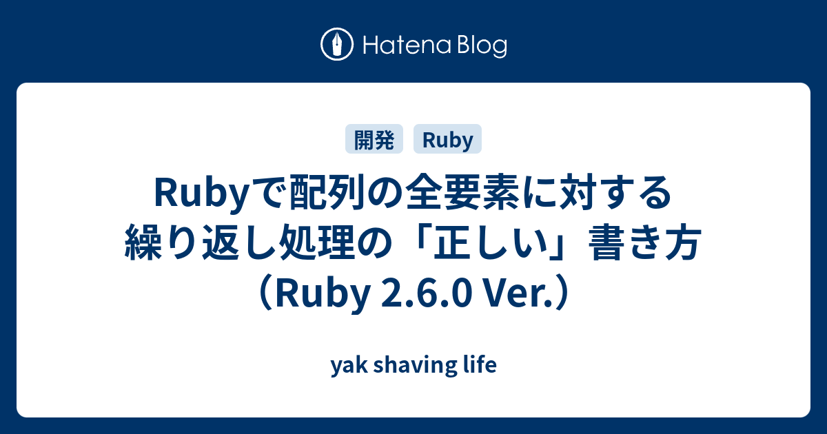 Rubyで配列の全要素に対する繰り返し処理の 正しい 書き方 Ruby 2 6 0 Ver Yak Shaving Life