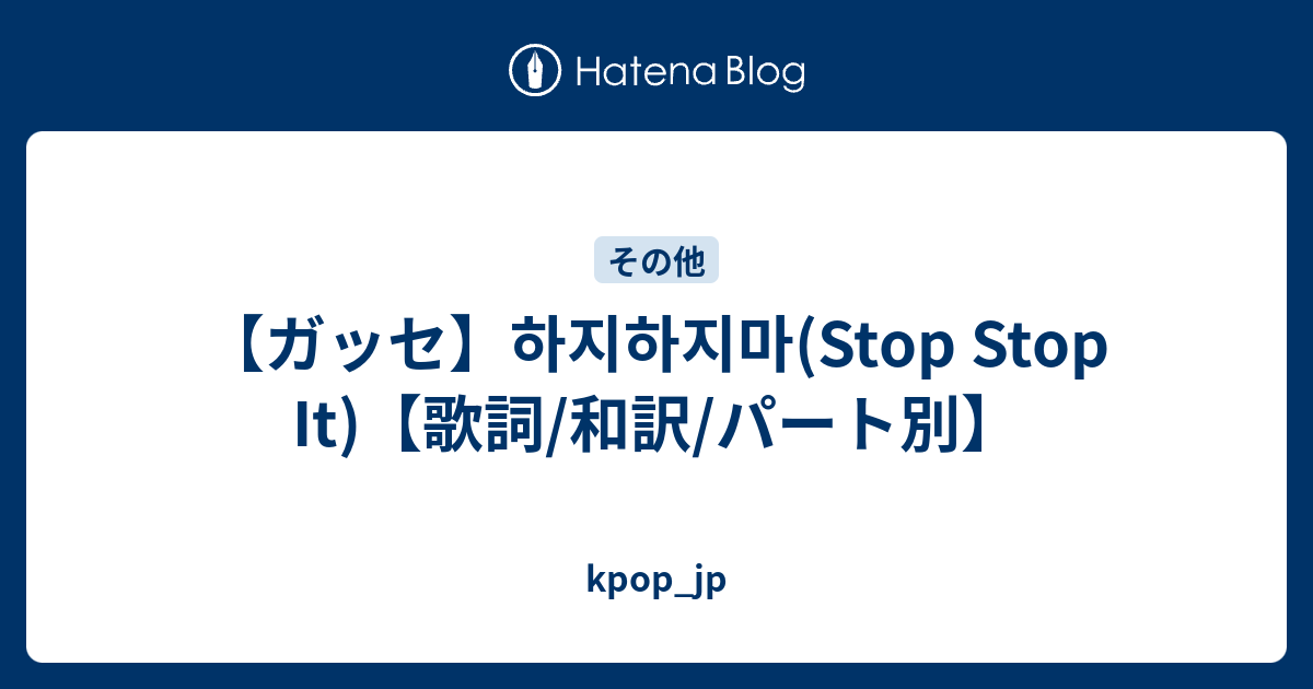 ガッセ 하지하지마 Stop Stop It 歌詞 和訳 パート別 Kpop Jp