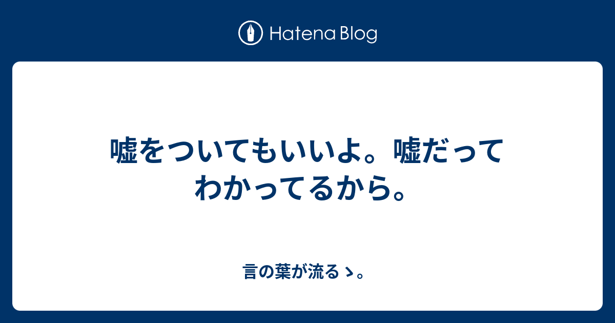 嘘をついてもいいよ。嘘だってわかってるから。 - 言の葉が流るゝ。