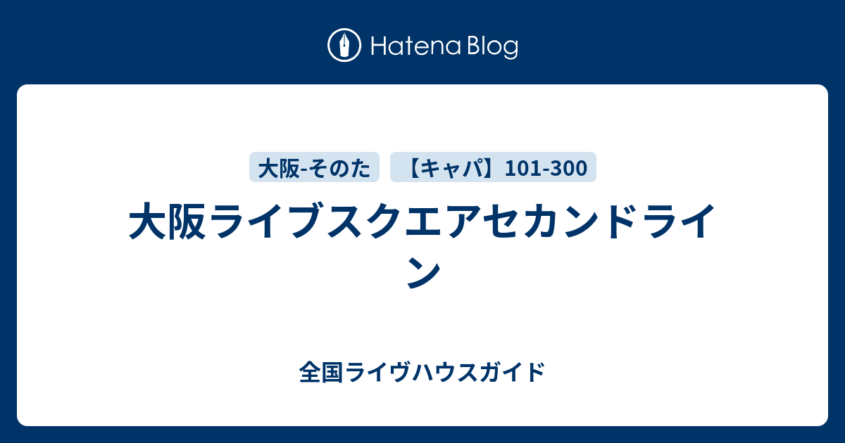 大阪ライブスクエアセカンドライン 全国ライヴハウスガイド