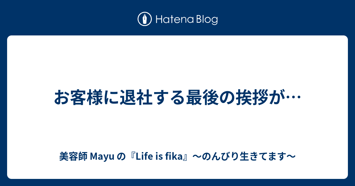 お客様に退社する最後の挨拶が 美容師 Mayu の Life Is Fika のんびり生きてます