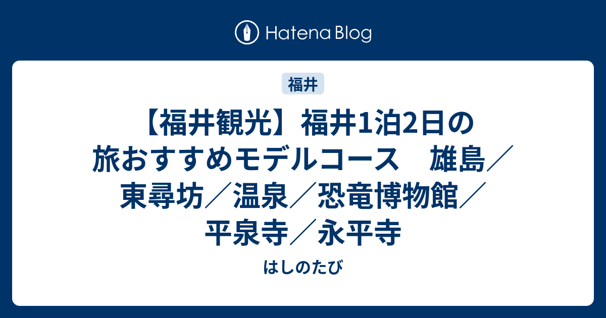 福井観光 福井1泊2日の旅おすすめモデルコース 雄島 東尋坊 温泉 恐竜博物館 平泉寺 永平寺 思い立ったらひとり旅