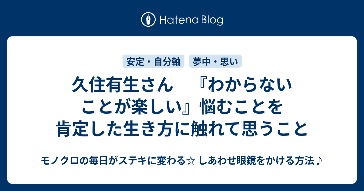 久住有生さん わからないことが楽しい 悩むことを肯定した生き方に触れて思うこと モノクロの毎日がステキに変わる しあわせ眼鏡をかける方法